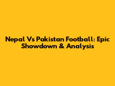 Nepal Vs Pakistan Football: Epic Showdown & Analysis