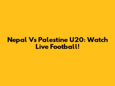 Nepal Vs Palestine U20: Watch Live Football!