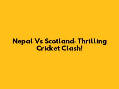 Nepal Vs Scotland: Thrilling Cricket Clash!