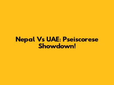 Nepal Vs UAE: Pseiscorese Showdown!