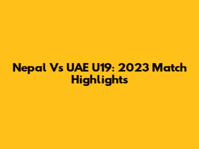 Nepal Vs UAE U19: 2023 Match Highlights