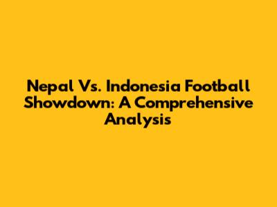 Nepal Vs. Indonesia Football Showdown: A Comprehensive Analysis