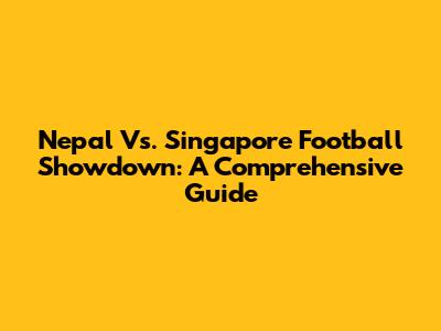 Nepal Vs. Singapore Football Showdown: A Comprehensive Guide