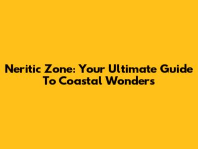 Neritic Zone: Your Ultimate Guide To Coastal Wonders