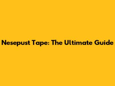 Nesepust Tape: The Ultimate Guide