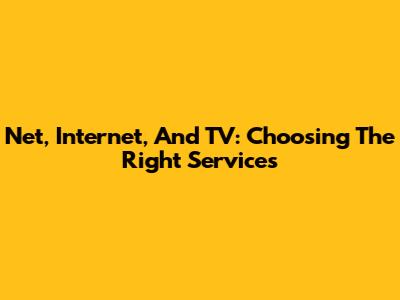 Net, Internet, And TV: Choosing The Right Services
