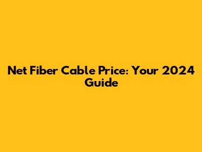 Net Fiber Cable Price: Your 2024 Guide