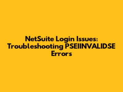 NetSuite Login Issues: Troubleshooting PSEIINVALIDSE Errors