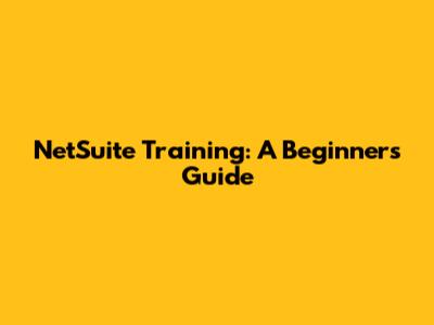 NetSuite Training: A Beginner's Guide