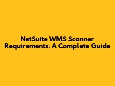 NetSuite WMS Scanner Requirements: A Complete Guide