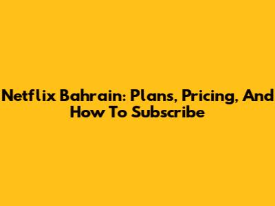 Netflix Bahrain: Plans, Pricing, And How To Subscribe