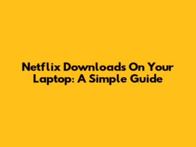Netflix Downloads On Your Laptop: A Simple Guide