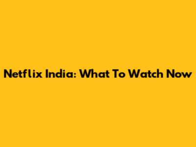 Netflix India: What To Watch Now