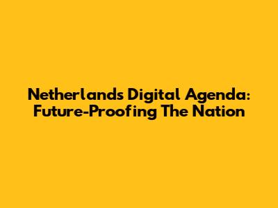 Netherlands' Digital Agenda: Future-Proofing The Nation