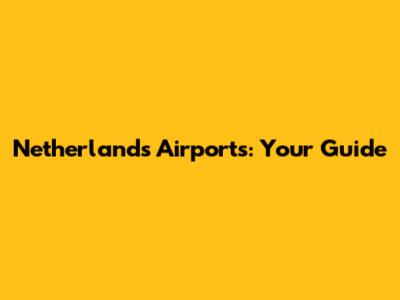 Netherlands Airports: Your Guide