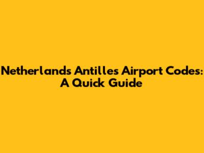 Netherlands Antilles Airport Codes: A Quick Guide