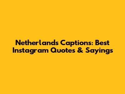 Netherlands Captions: Best Instagram Quotes & Sayings