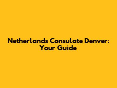 Netherlands Consulate Denver: Your Guide