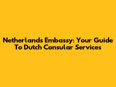 Netherlands Embassy: Your Guide To Dutch Consular Services
