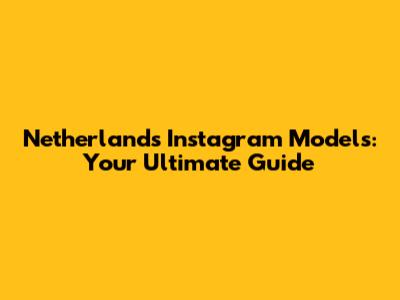 Netherlands Instagram Models: Your Ultimate Guide