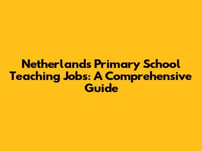 Netherlands Primary School Teaching Jobs: A Comprehensive Guide