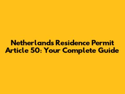 Netherlands Residence Permit Article 50: Your Complete Guide