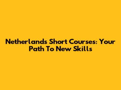 Netherlands Short Courses: Your Path To New Skills