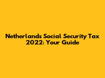 Netherlands Social Security Tax 2022: Your Guide