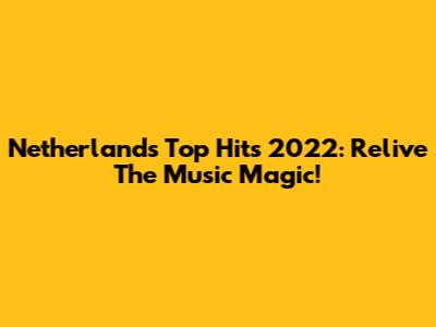 Netherlands Top Hits 2022: Relive The Music Magic!