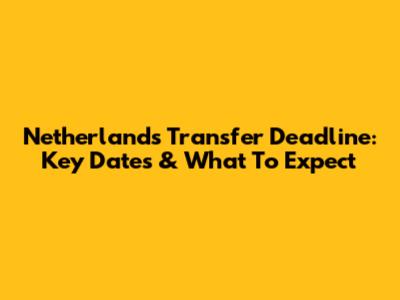 Netherlands Transfer Deadline: Key Dates & What To Expect