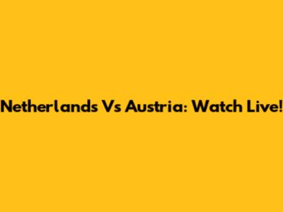 Netherlands Vs Austria: Watch Live!