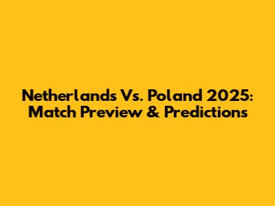 Netherlands Vs. Poland 2025: Match Preview & Predictions
