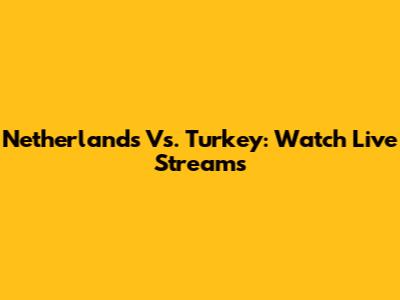 Netherlands Vs. Turkey: Watch Live Streams