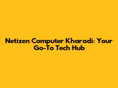 Netizen Computer Kharadi: Your Go-To Tech Hub