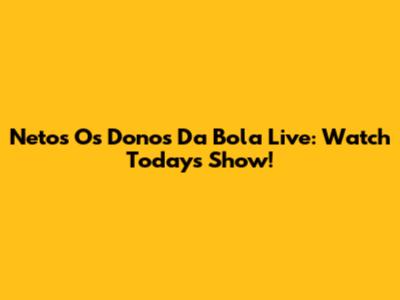 Neto's 'Os Donos Da Bola' Live: Watch Today's Show!