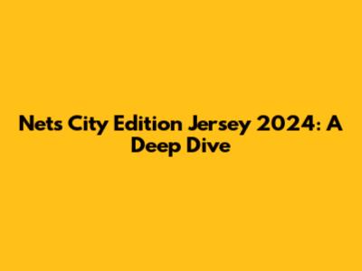 Nets City Edition Jersey 2024: A Deep Dive