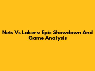 Nets Vs Lakers: Epic Showdown And Game Analysis