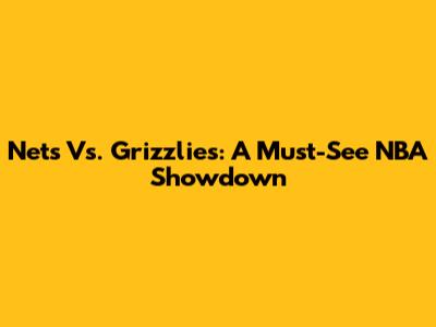 Nets Vs. Grizzlies: A Must-See NBA Showdown