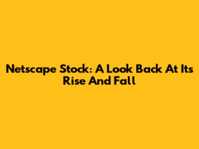 Netscape Stock: A Look Back At Its Rise And Fall