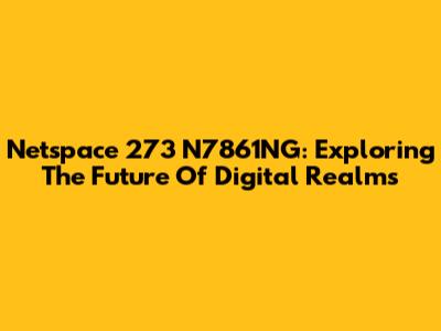 Netspace 273 N7861NG: Exploring The Future Of Digital Realms