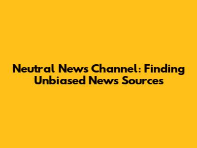Neutral News Channel: Finding Unbiased News Sources