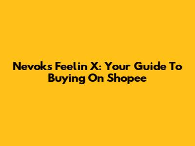 Nevoks Feelin X: Your Guide To Buying On Shopee