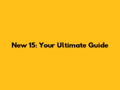 New 15: Your Ultimate Guide