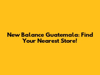 New Balance Guatemala: Find Your Nearest Store!