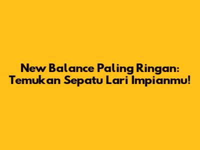 New Balance Paling Ringan: Temukan Sepatu Lari Impianmu!