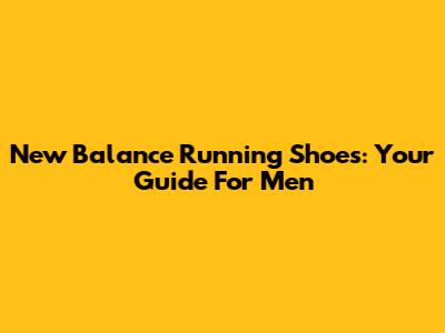 New Balance Running Shoes: Your Guide For Men