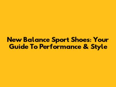 New Balance Sport Shoes: Your Guide To Performance & Style