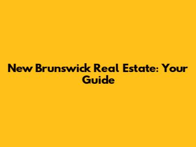 New Brunswick Real Estate: Your Guide