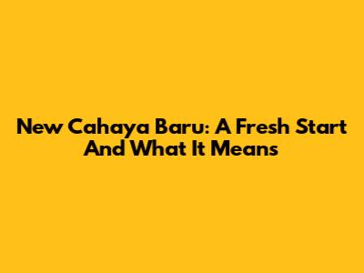 New Cahaya Baru: A Fresh Start And What It Means