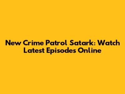 New Crime Patrol Satark: Watch Latest Episodes Online